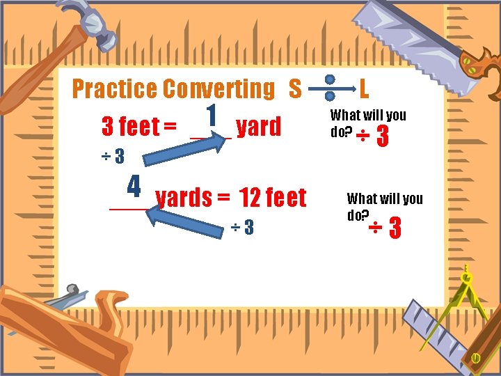 Practice Converting S 1 yard 3 feet = ___ ÷ 3 4 ___ yards