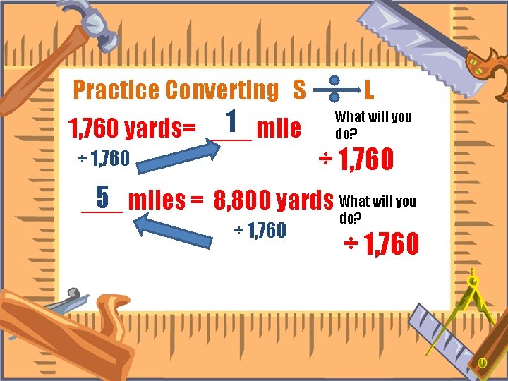 Practice Converting S 1 mile 1, 760 yards= ___ ÷ 1, 760 L What