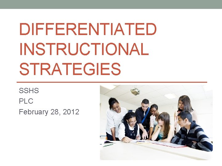 DIFFERENTIATED INSTRUCTIONAL STRATEGIES SSHS PLC February 28, 2012 