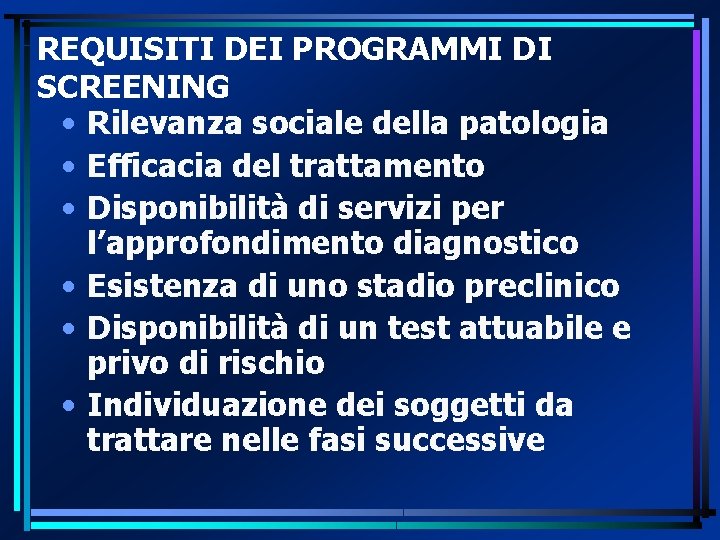 REQUISITI DEI PROGRAMMI DI SCREENING • Rilevanza sociale della patologia • Efficacia del trattamento