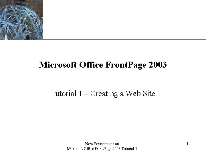 XP Microsoft Office Front. Page 2003 Tutorial 1 – Creating a Web Site New