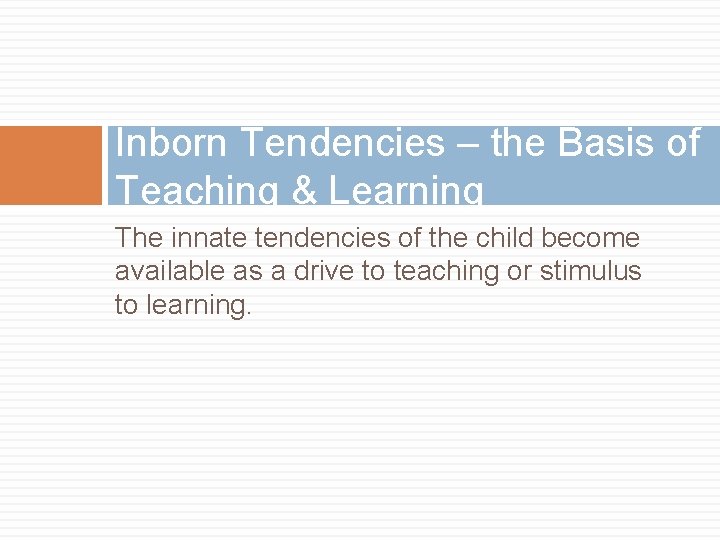 Inborn Tendencies – the Basis of Teaching & Learning The innate tendencies of the Inborn Tendencies – the Basis of Teaching & Learning The innate tendencies of the