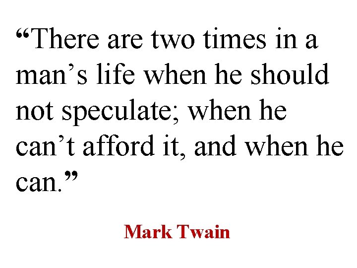 “There are two times in a man’s life when he should not speculate; when