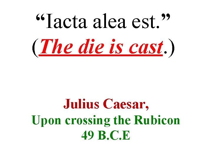 “Iacta alea est. ” (The die is cast. ) Julius Caesar, Upon crossing the