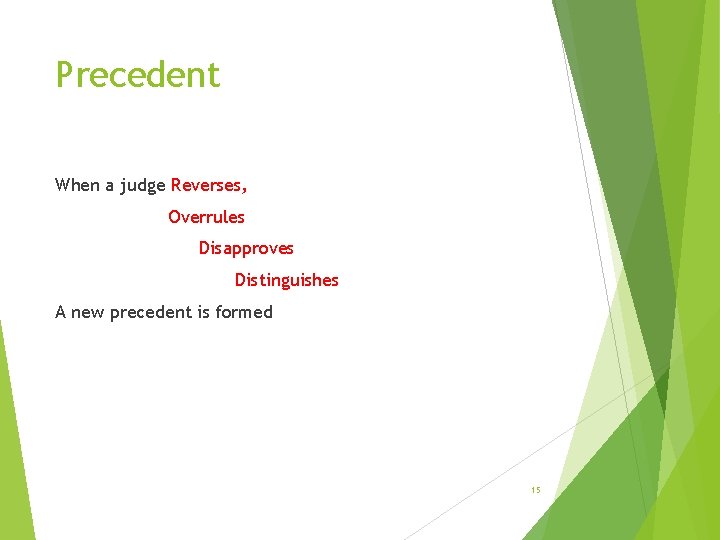 Precedent When a judge Reverses, Overrules Disapproves Distinguishes A new precedent is formed 15