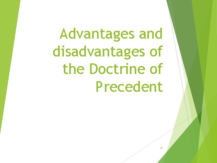 Advantages and disadvantages of the Doctrine of Precedent 16 