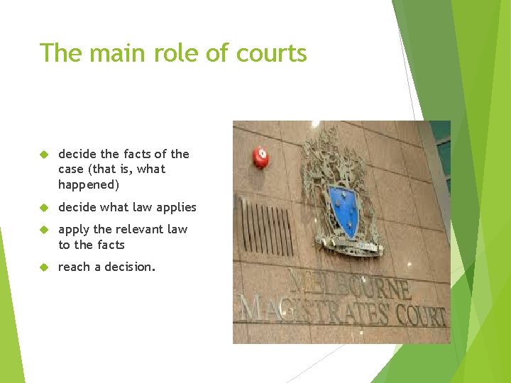 The main role of courts decide the facts of the case (that is, what