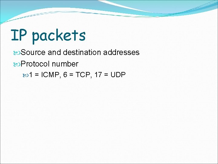 IP packets Source and destination addresses Protocol number 1 = ICMP, 6 = TCP,