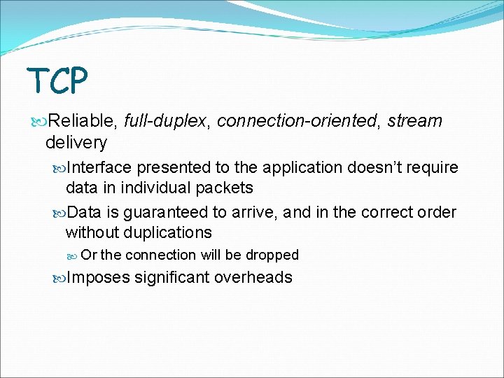 TCP Reliable, full-duplex, connection-oriented, stream delivery Interface presented to the application doesn’t require data
