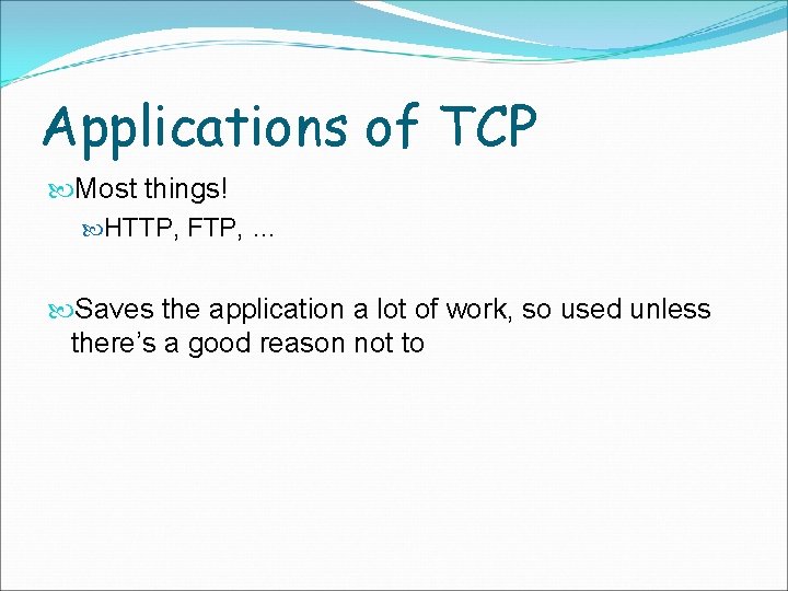 Applications of TCP Most things! HTTP, FTP, … Saves the application a lot of
