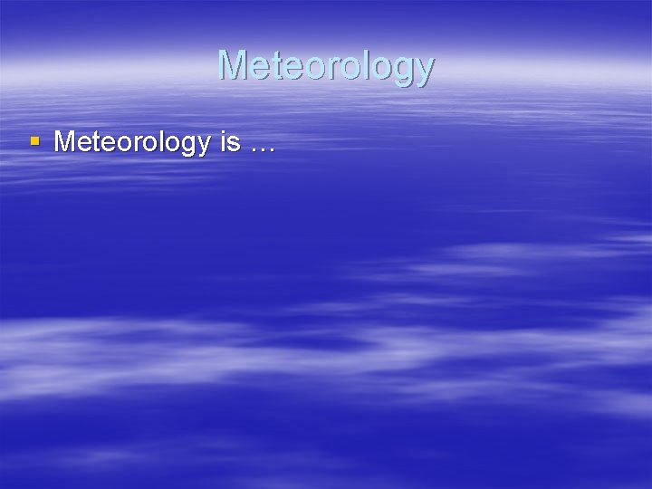 Meteorology § Meteorology is … 