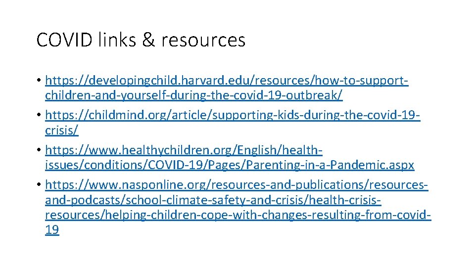 COVID links & resources • https: //developingchild. harvard. edu/resources/how-to-supportchildren-and-yourself-during-the-covid-19 -outbreak/ • https: //childmind. org/article/supporting-kids-during-the-covid-19