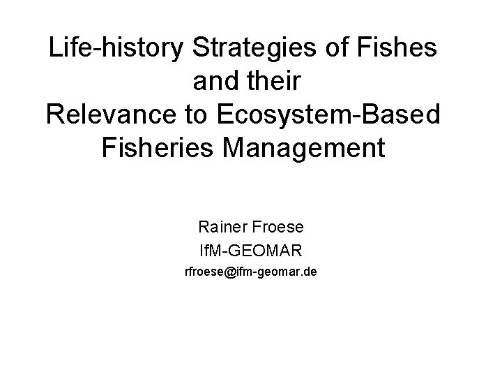 Life-history Strategies of Fishes and their Relevance to Ecosystem-Based Fisheries Management Rainer Froese If.