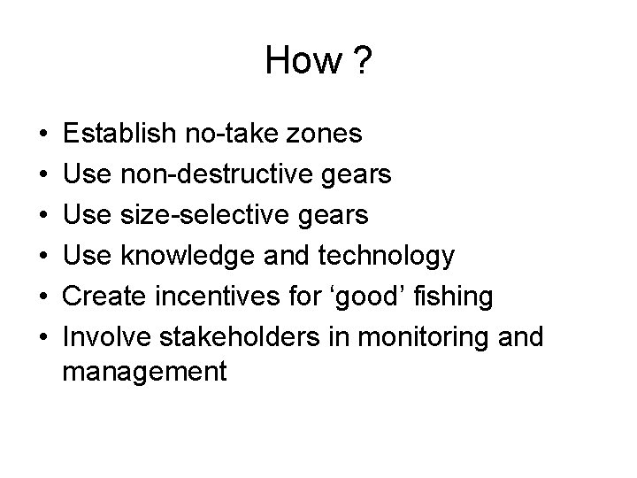 How ? • • • Establish no-take zones Use non-destructive gears Use size-selective gears