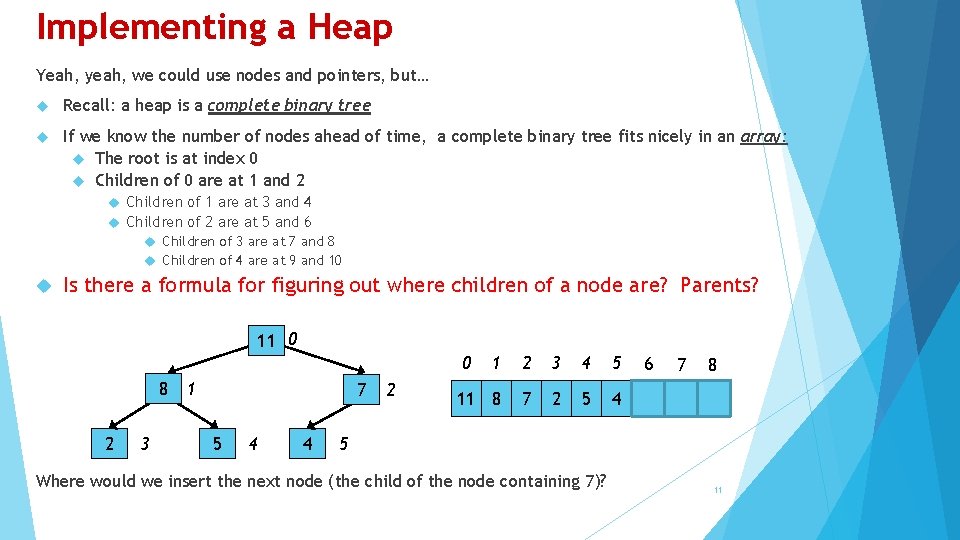 Implementing a Heap Yeah, yeah, we could use nodes and pointers, but… Recall: a