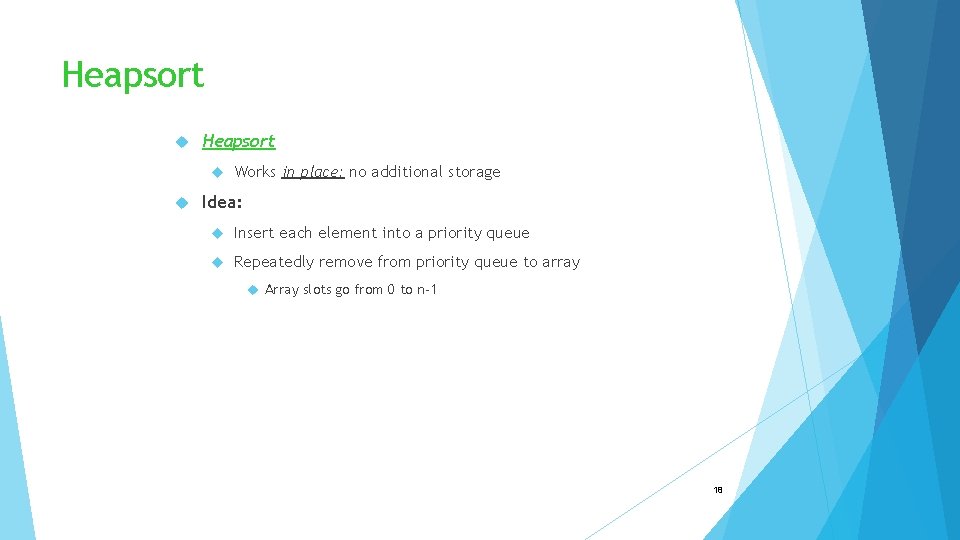 Heapsort Works in place: no additional storage Idea: Insert each element into a priority