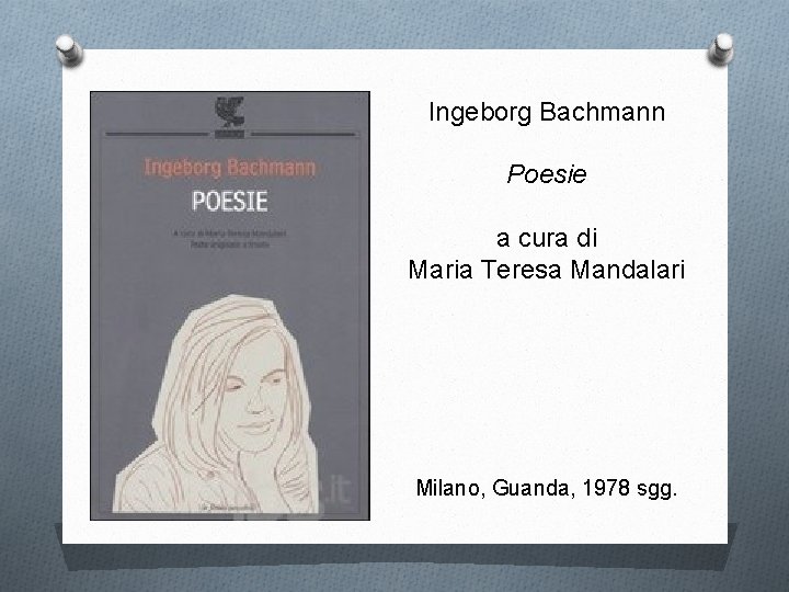 Ingeborg Bachmann Poesie a cura di Maria Teresa Mandalari Milano, Guanda, 1978 sgg. 