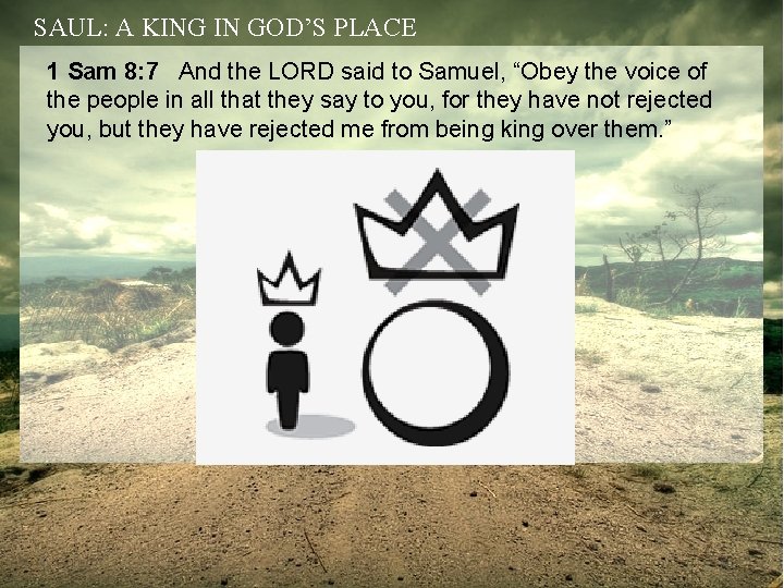 SAUL: A KING IN GOD’S PLACE 1 Sam 8: 7 And the LORD said