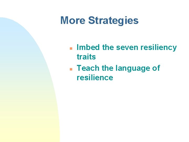 More Strategies n n Imbed the seven resiliency traits Teach the language of resilience