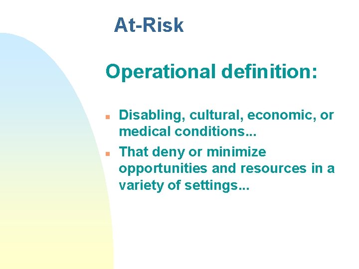 At-Risk Operational definition: n n Disabling, cultural, economic, or medical conditions. . . That