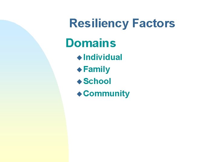 Resiliency Factors Domains u Individual u Family u School u Community 