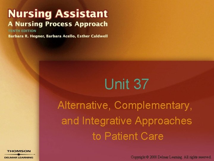 Unit 37 Alternative, Complementary, and Integrative Approaches to Patient Care Copyright © 2008 Delmar