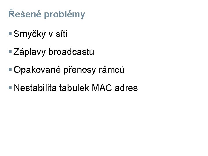 Řešené problémy § Smyčky v síti § Záplavy broadcastů § Opakované přenosy rámců §