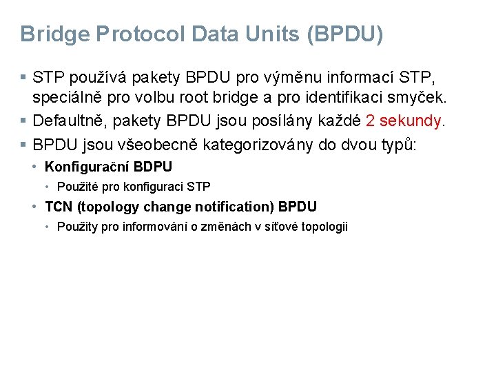 Bridge Protocol Data Units (BPDU) § STP používá pakety BPDU pro výměnu informací STP,