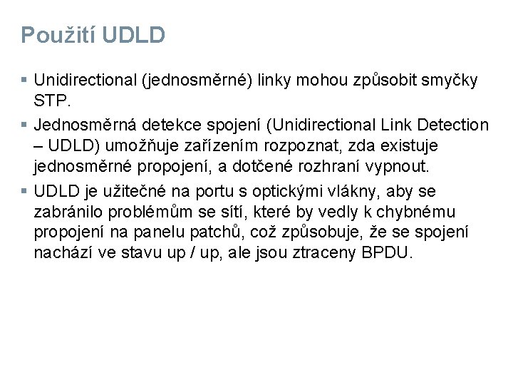 Použití UDLD § Unidirectional (jednosměrné) linky mohou způsobit smyčky STP. § Jednosměrná detekce spojení