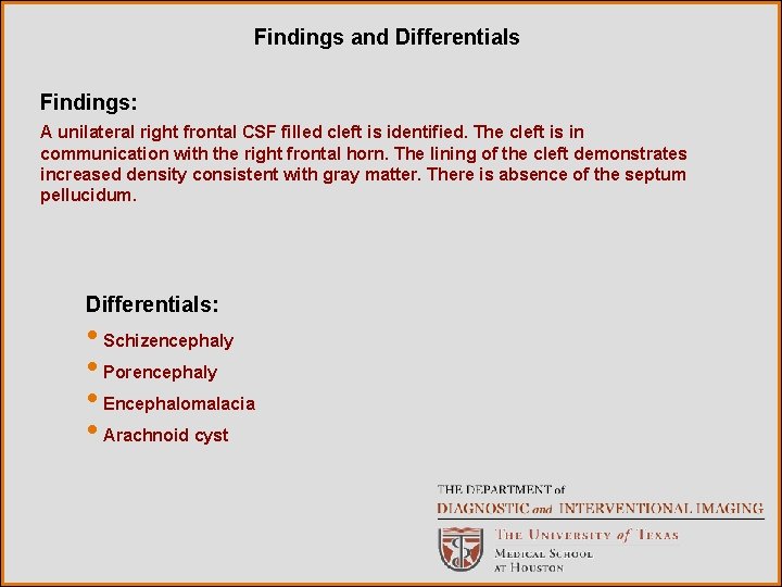 Findings and Differentials Findings: A unilateral right frontal CSF filled cleft is identified. The