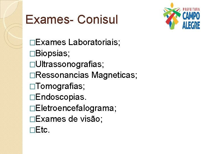 Exames- Conisul �Exames Laboratoriais; �Biopsias; �Ultrassonografias; �Ressonancias Magneticas; �Tomografias; �Endoscopias. �Eletroencefalograma; �Exames de visão;