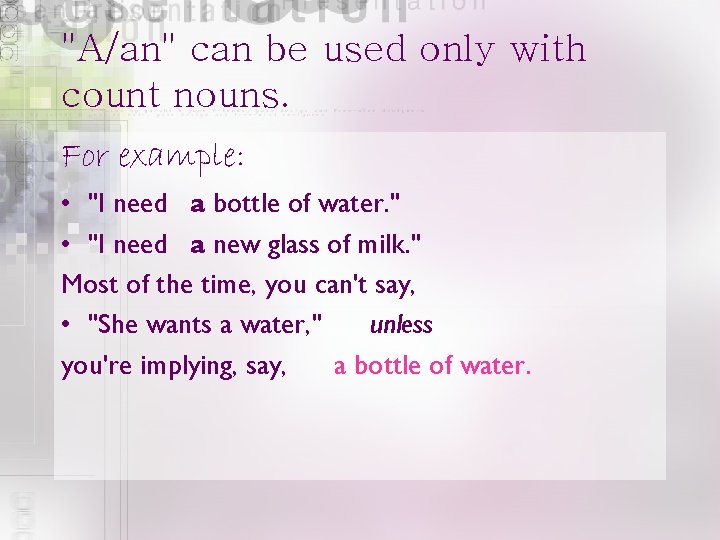 "A/an" can be used only with count nouns. For example: • "I need a