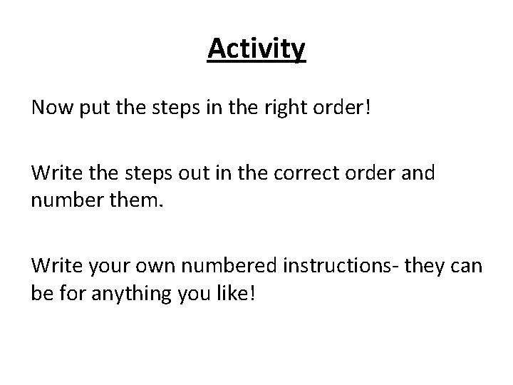 Activity Now put the steps in the right order! Write the steps out in