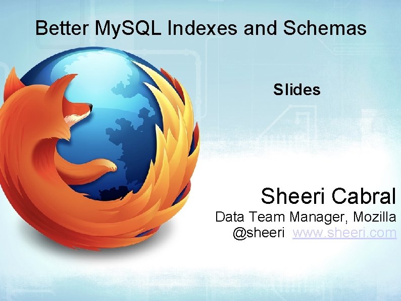 Better My. SQL Indexes and Schemas Slides Sheeri Cabral Data Team Manager, Mozilla @sheeri