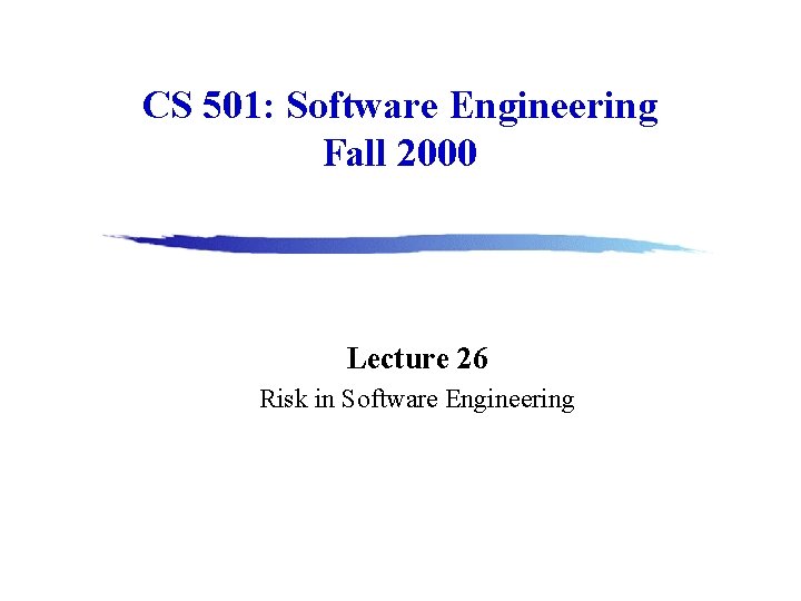 CS 501: Software Engineering Fall 2000 Lecture 26 Risk in Software Engineering 