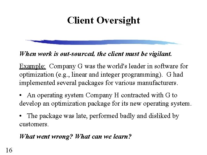 Client Oversight When work is out-sourced, the client must be vigilant. Example: Company G