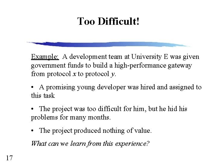 Too Difficult! Example: A development team at University E was given government funds to