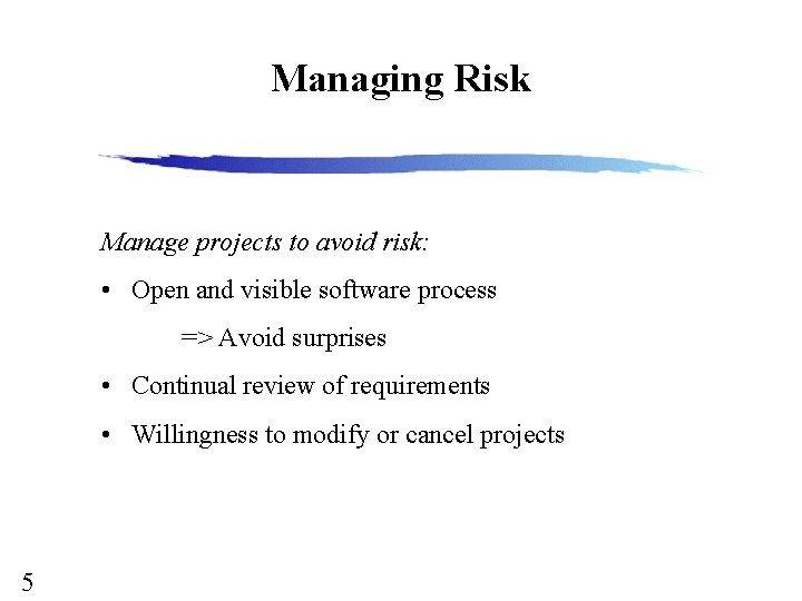 Managing Risk Manage projects to avoid risk: • Open and visible software process =>