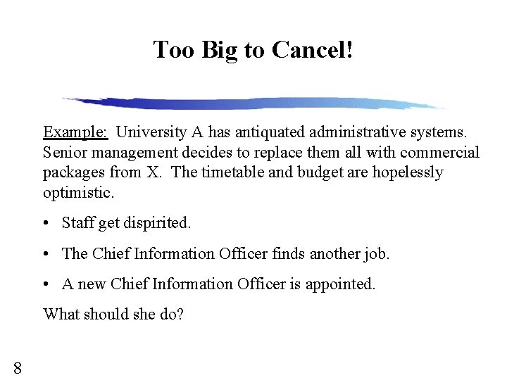 Too Big to Cancel! Example: University A has antiquated administrative systems. Senior management decides