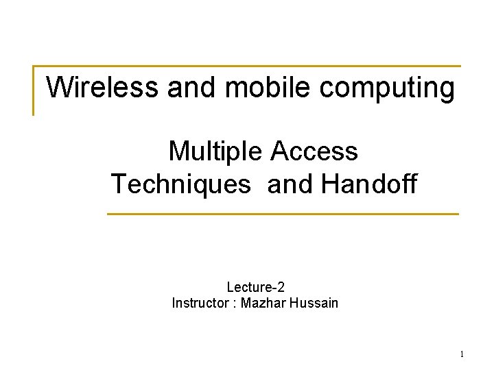 Wireless and mobile computing Multiple Access Techniques and Handoff Lecture-2 Instructor : Mazhar Hussain