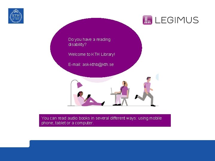 Do you have a reading disability? Welcome to KTH Library! E-mail: ask-kthb@kth. se You