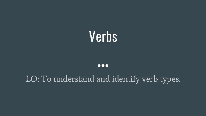 Verbs LO: To understand identify verb types. 