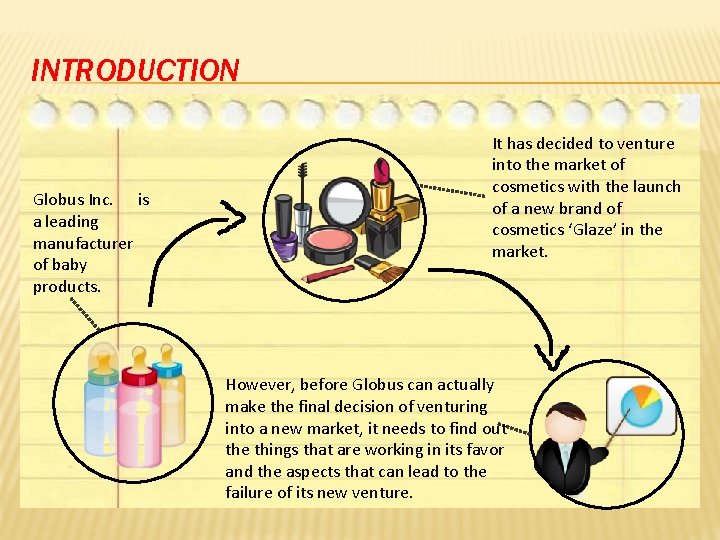 INTRODUCTION Globus Inc. is a leading manufacturer of baby products. It has decided to INTRODUCTION Globus Inc. is a leading manufacturer of baby products. It has decided to