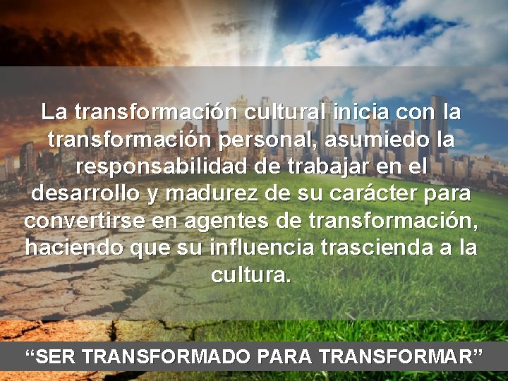 La transformación cultural inicia con la transformación personal, asumiedo la responsabilidad de trabajar en