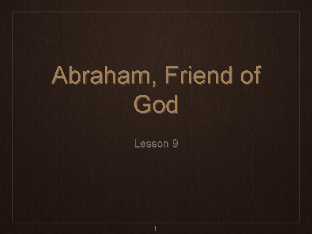 Abraham, Friend of God Lesson 9 1 