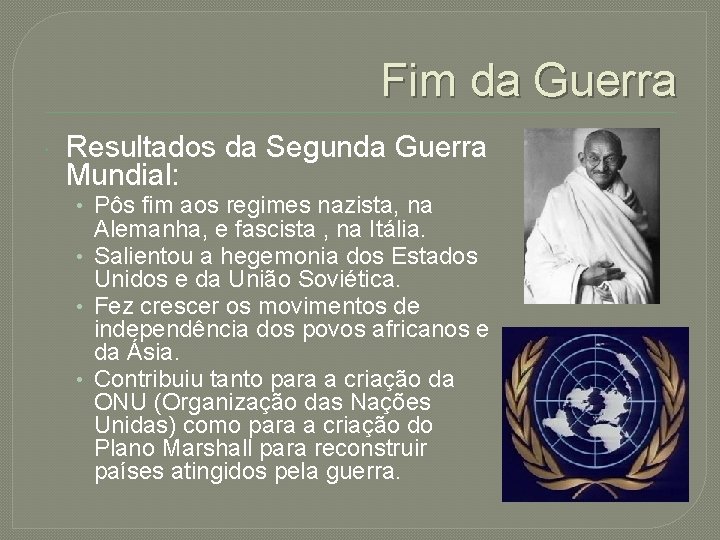 Fim da Guerra Resultados da Segunda Guerra Mundial: • Pôs fim aos regimes nazista,