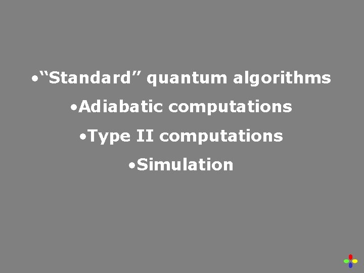  • “Standard” quantum algorithms • Adiabatic computations • Type II computations • Simulation