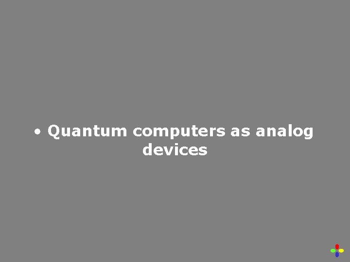  • Quantum computers as analog devices 