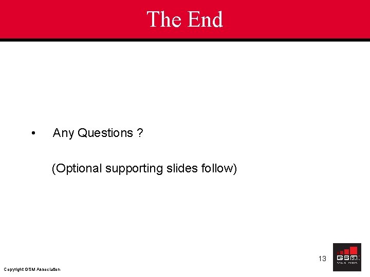 The End • Any Questions ? (Optional supporting slides follow) 13 Copyright GSM Association