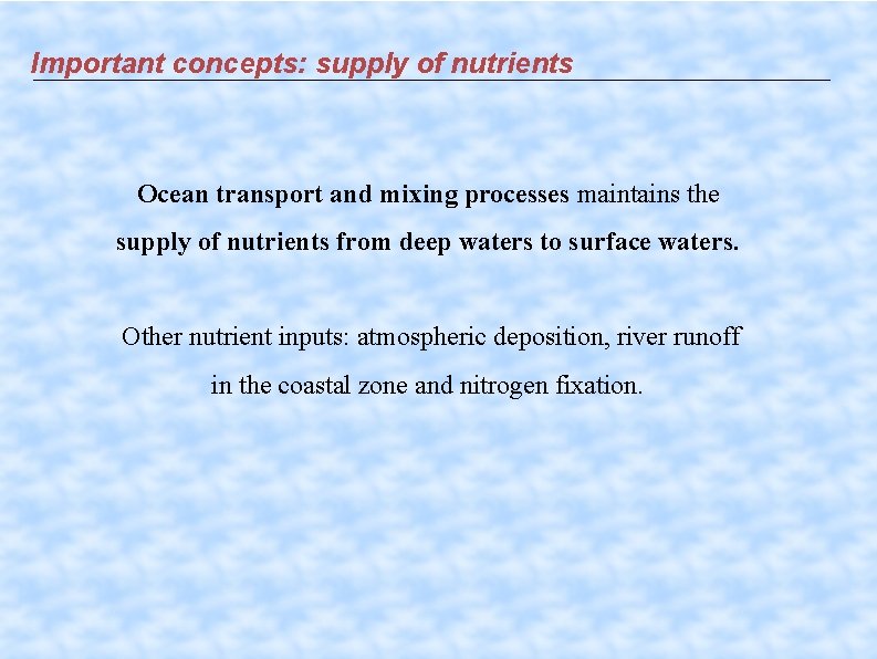 Important concepts: supply of nutrients Ocean transport and mixing processes maintains the supply of